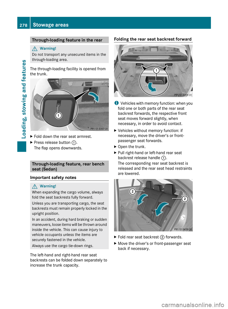 MERCEDES-BENZ E350 4MATIC 2011 W212 User Guide Through-loading feature in the rearGWarning!
Do not transport any unsecured items in the
through-loading area.
The through-loading facility is opened from
the trunk.
XFold down the rear seat armrest.X