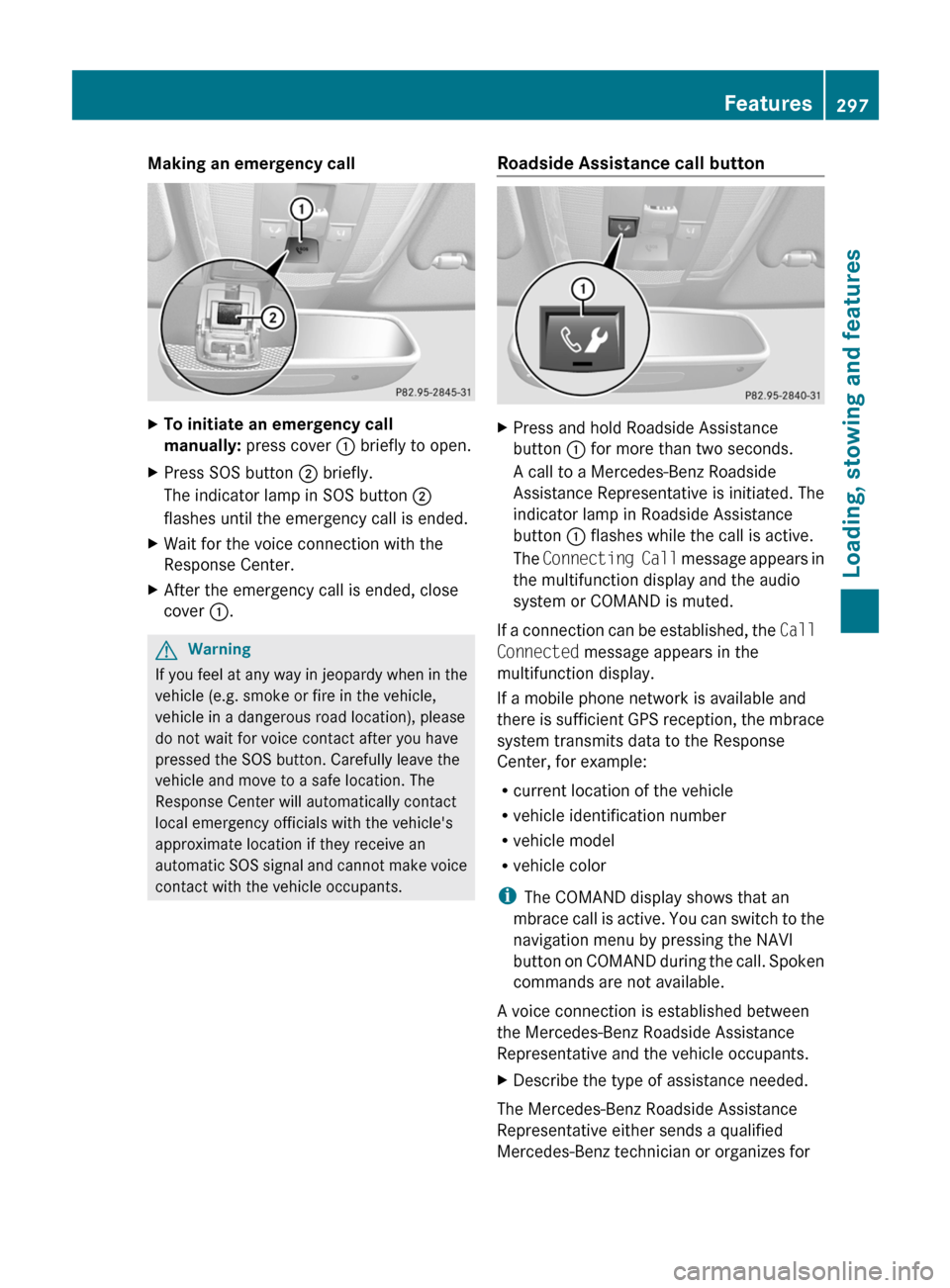 MERCEDES-BENZ E63AMG 2011 W212 Owners Manual Making an emergency callXTo initiate an emergency call
manually: press cover : briefly to open.XPress SOS button ; briefly.
The indicator lamp in SOS button ;
flashes until the emergency call is MERCEDES-BENZ E63AMG 2011 W212 Owners Manual Making an emergency callXTo initiate an emergency call
manually: press cover : briefly to open.XPress SOS button ; briefly.
The indicator lamp in SOS button ;
flashes until the emergency call is