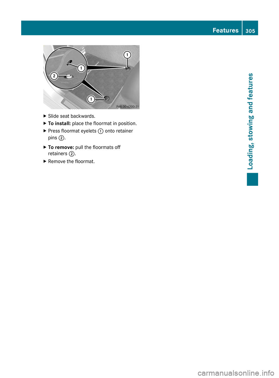 MERCEDES-BENZ E350 4MATIC 2011 W212 Service Manual XSlide seat backwards.XTo install: place the floormat in position.XPress floormat eyelets : onto retainer
pins ;.
XTo remove: pull the floormats off
retainers ;.
XRemove the floormat.Features305Loadin