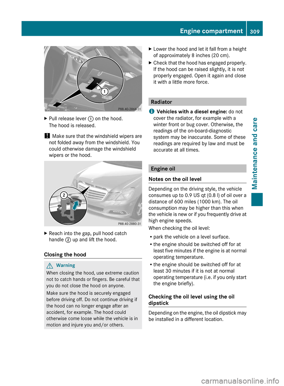 MERCEDES-BENZ E300 BLUETEC 2011 W212 Owners Manual XPull release lever : on the hood.
The hood is released.
! Make sure that the windshield wipers are
not folded away from the windshield. You
could otherwise damage the windshield
wipers or the hood.
X