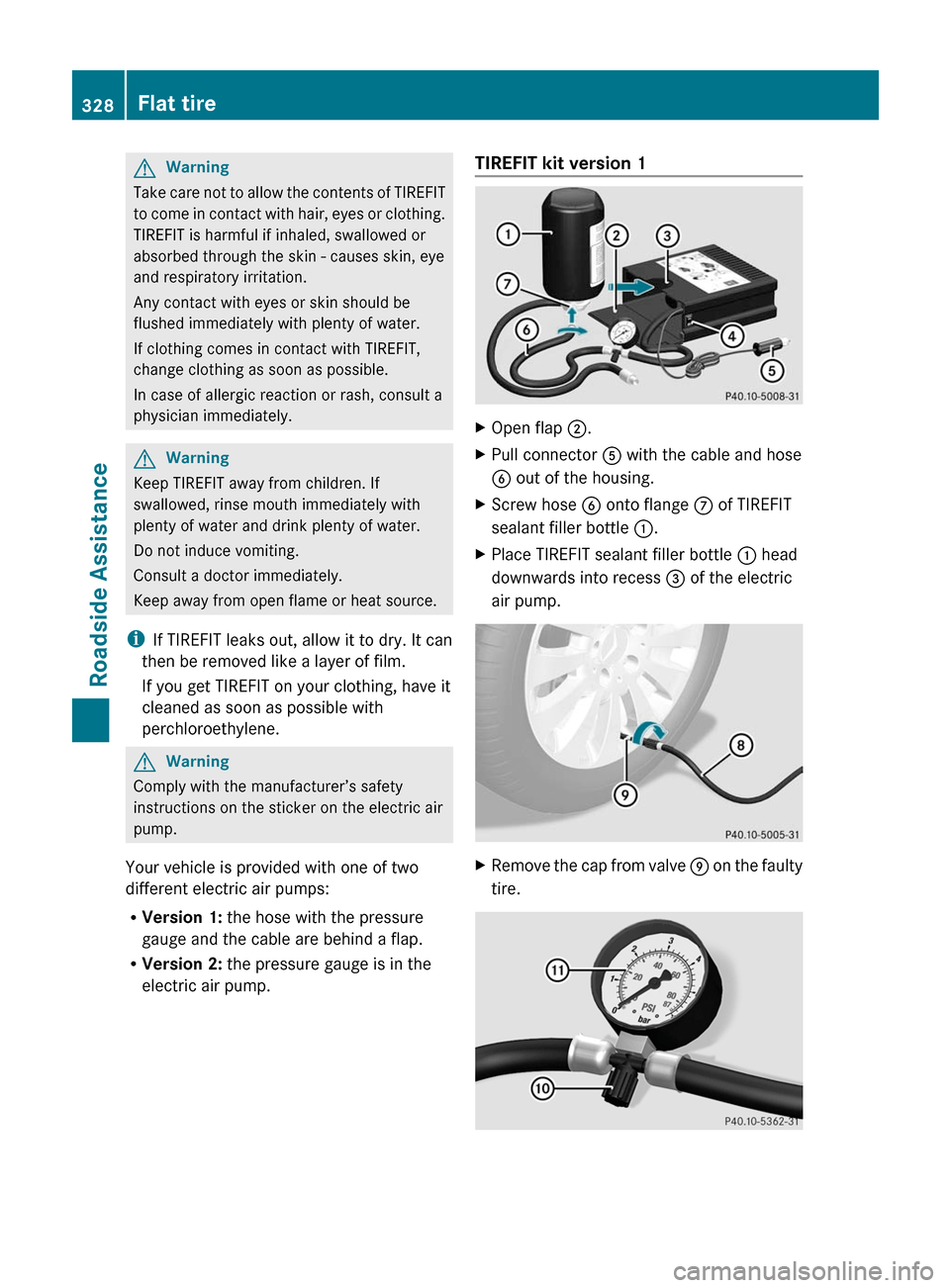 MERCEDES-BENZ E63AMG 2011 W212 Owners Manual GWarning
Take care not to allow the contents of TIREFIT
to come in contact with hair, eyes or clothing.
TIREFIT is harmful if inhaled, swallowed or
absorbed through the skin - causes skin, eye
and res MERCEDES-BENZ E63AMG 2011 W212 Owners Manual GWarning
Take care not to allow the contents of TIREFIT
to come in contact with hair, eyes or clothing.
TIREFIT is harmful if inhaled, swallowed or
absorbed through the skin - causes skin, eye
and res