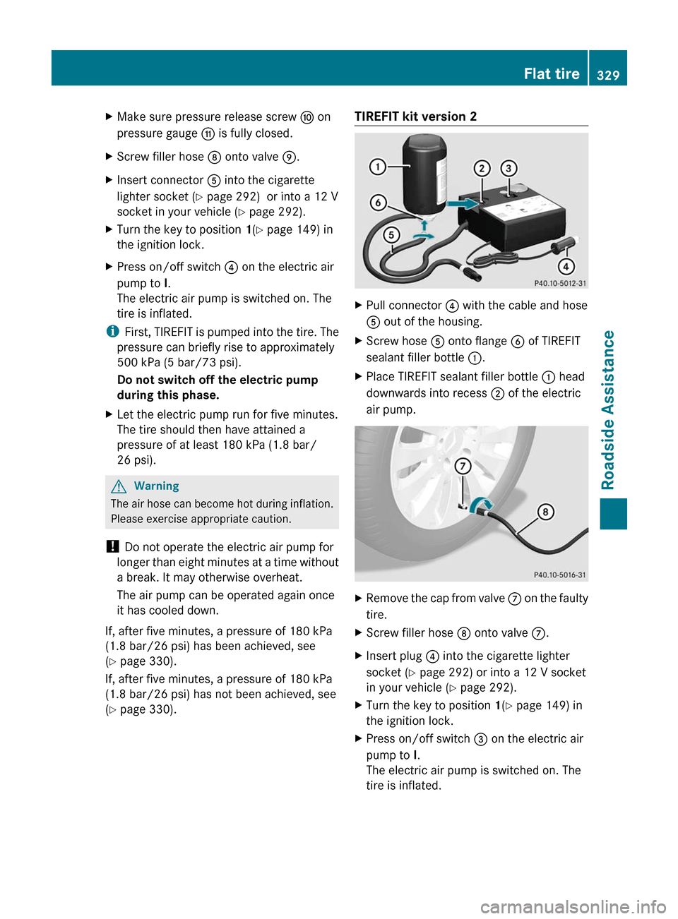 MERCEDES-BENZ E350 4MATIC 2011 W212 Owners Manual XMake sure pressure release screw F on
pressure gauge G is fully closed.
XScrew filler hose D onto valve E.XInsert connector A into the cigarette
lighter socket (Y page 292)  or into a 12 V
socket in 