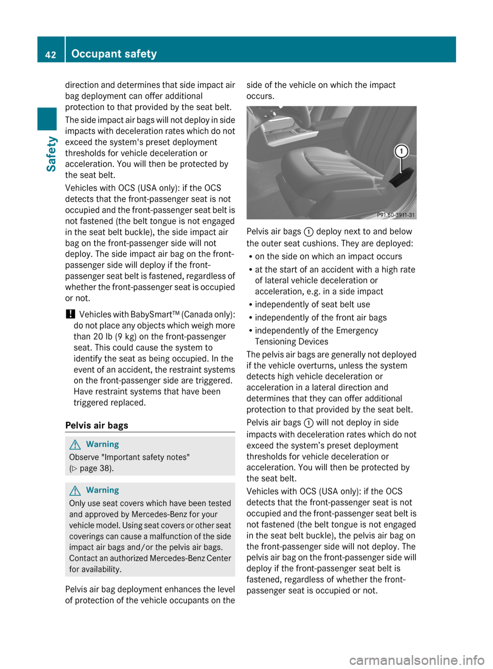 MERCEDES-BENZ E350 4MATIC 2011 W212 Owners Guide direction and determines that side impact air
bag deployment can offer additional
protection to that provided by the seat belt.
The side impact air bags will not deploy in side
impacts with decelerati