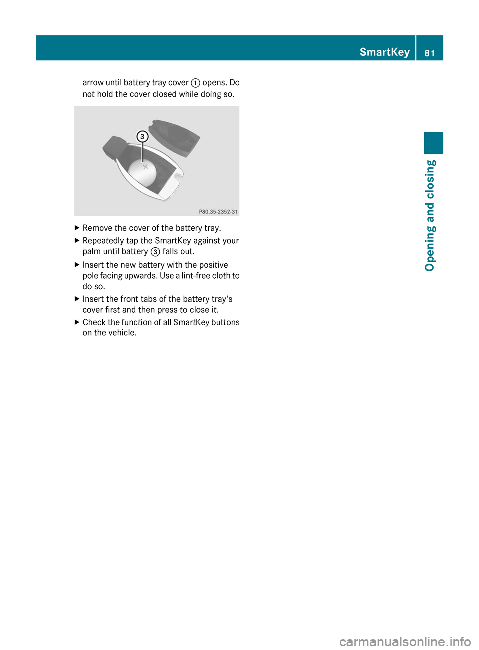 MERCEDES-BENZ E350 4MATIC 2011 W212 User Guide arrow until battery tray cover : opens. Do
not hold the cover closed while doing so.XRemove the cover of the battery tray.XRepeatedly tap the SmartKey against your
palm until battery  = falls out.XIns