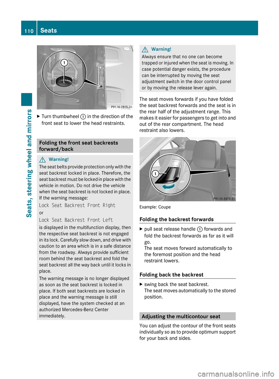 MERCEDES-BENZ E-Class COUPE 2011 C207 User Guide XTurn thumbwheel : in the direction of the
front seat to lower the head restraints.
Folding the front seat backrests
forward/back
GWarning!
The seat belts provide protection only with the
seat backres