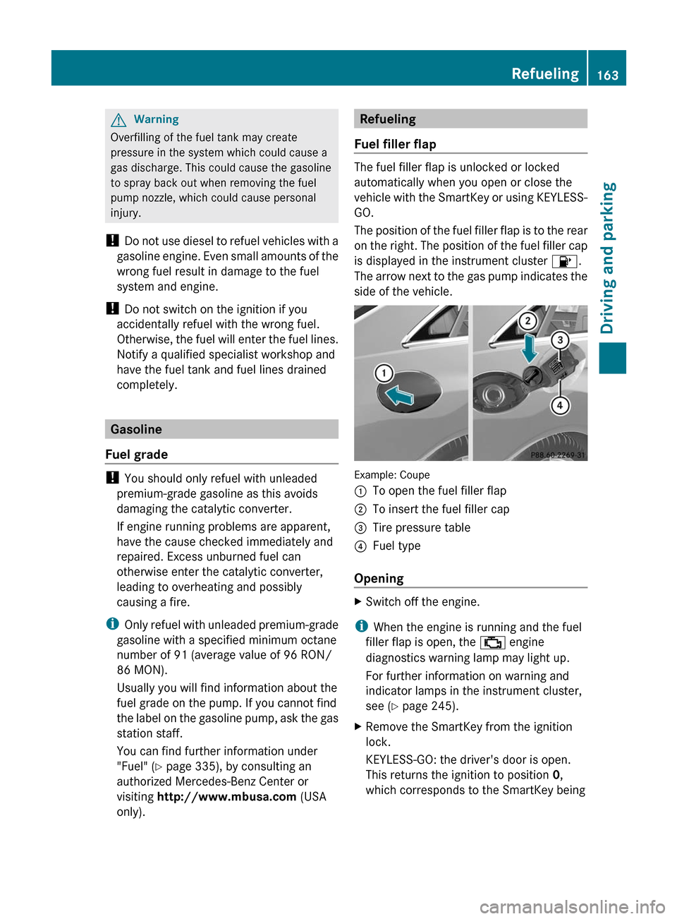 MERCEDES-BENZ E-Class COUPE 2011 C207 Owners Manual GWarning
Overfilling of the fuel tank may create
pressure in the system which could cause a
gas discharge. This could cause the gasoline
to spray back out when removing the fuel
pump nozzle, which cou