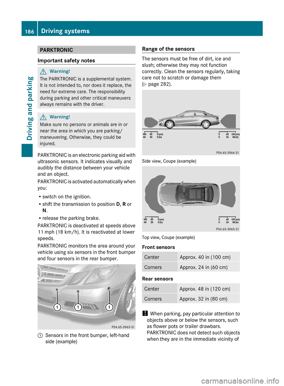 MERCEDES-BENZ E-Class COUPE 2011 C207 Owners Guide PARKTRONIC
Important safety notesGWarning!
The PARKTRONIC is a supplemental system.
It is not intended to, nor does it replace, the
need for extreme care. The responsibility
during parking and other c MERCEDES-BENZ E-Class COUPE 2011 C207 Owners Guide PARKTRONIC
Important safety notesGWarning!
The PARKTRONIC is a supplemental system.
It is not intended to, nor does it replace, the
need for extreme care. The responsibility
during parking and other c