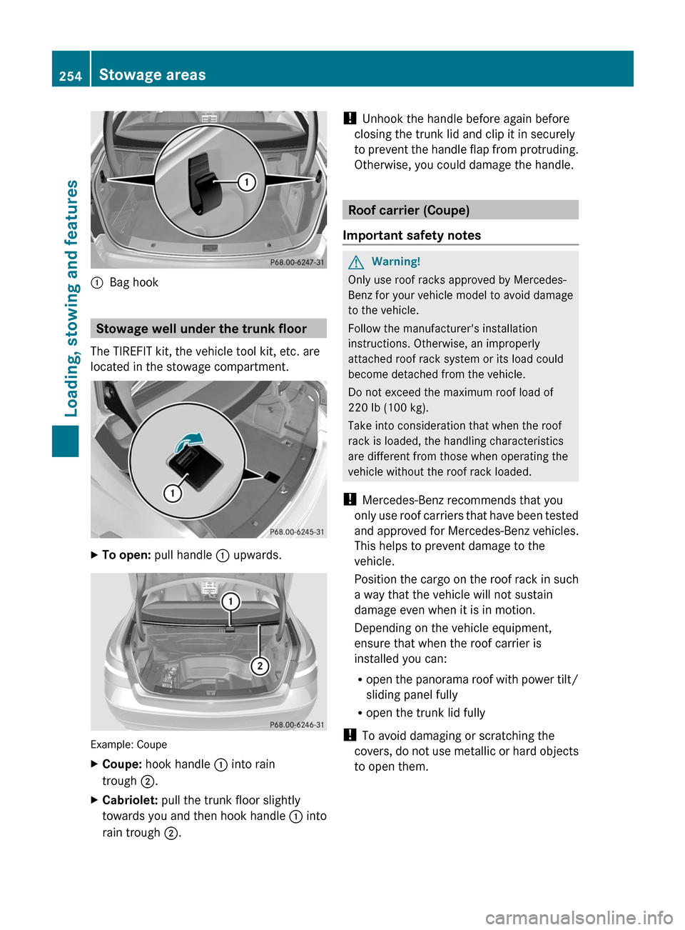 MERCEDES-BENZ E-Class COUPE 2011 C207 Owners Manual :Bag hook
Stowage well under the trunk floor
The TIREFIT kit, the vehicle tool kit, etc. are
located in the stowage compartment.
XTo open: pull handle : upwards.
Example: Coupe
XCoupe: hook handle : i