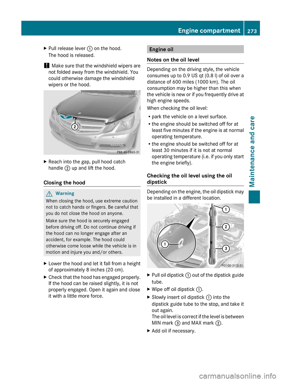 MERCEDES-BENZ E-Class COUPE 2011 C207 Owners Manual XPull release lever : on the hood.
The hood is released.
! Make sure that the windshield wipers are
not folded away from the windshield. You
could otherwise damage the windshield
wipers or the hood.
X