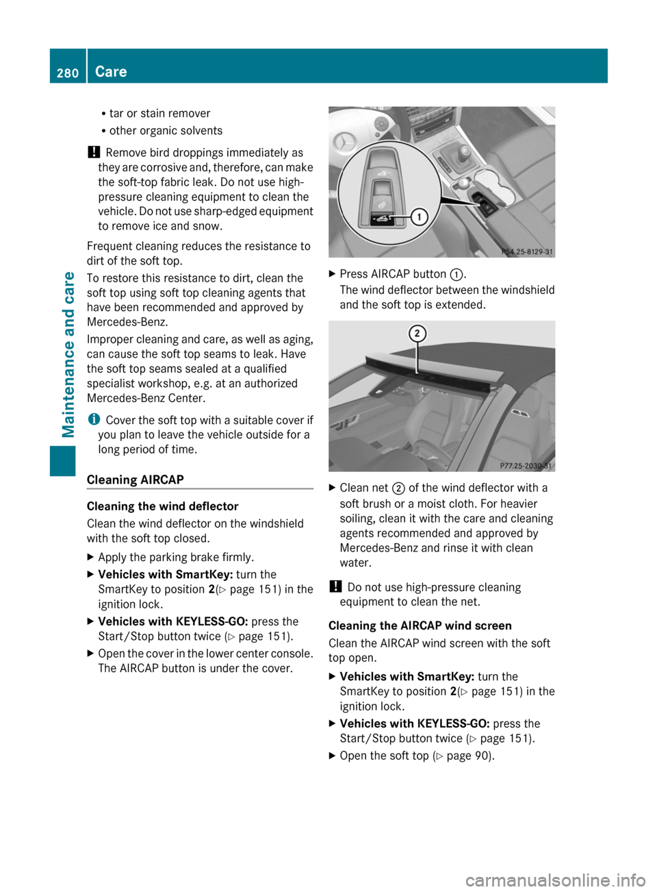 MERCEDES-BENZ E-Class COUPE 2011 C207 Owners Manual Rtar or stain remover
R other organic solvents
!  Remove bird droppings immediately as
they are corrosive and, therefore, can make
the soft-top fabric leak. Do not use high-
pressure cleaning equipmen