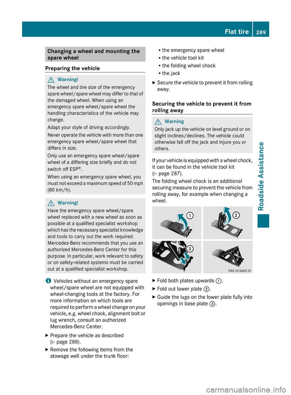 MERCEDES-BENZ E-Class COUPE 2011 C207 Owners Manual Changing a wheel and mounting the
spare wheel
Preparing the vehicle
GWarning!
The wheel and tire size of the emergency
spare wheel/spare wheel may differ to that of
the damaged wheel. When using an
em MERCEDES-BENZ E-Class COUPE 2011 C207 Owners Manual Changing a wheel and mounting the
spare wheel
Preparing the vehicle
GWarning!
The wheel and tire size of the emergency
spare wheel/spare wheel may differ to that of
the damaged wheel. When using an
em