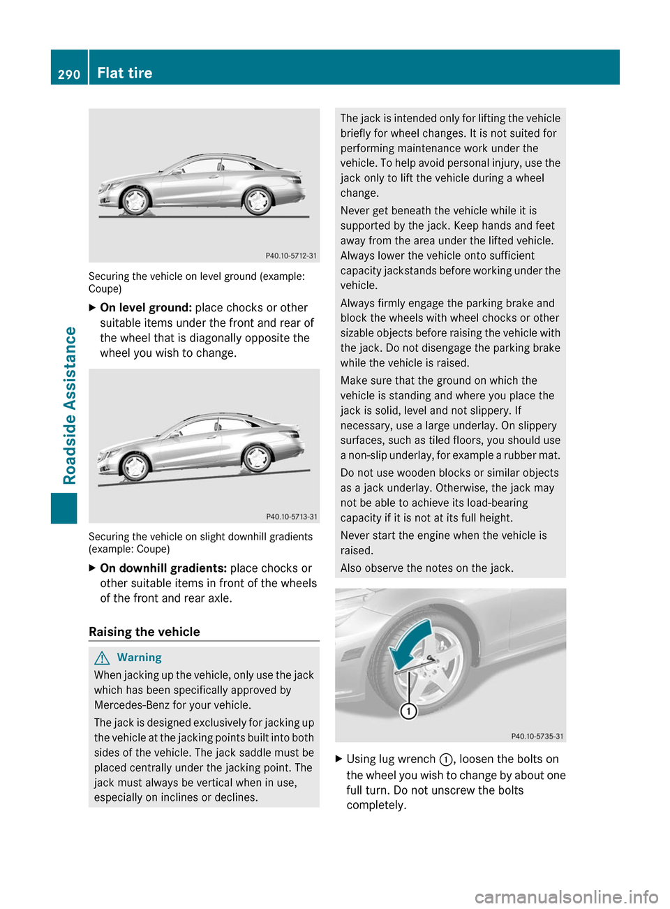 MERCEDES-BENZ E-Class COUPE 2011 C207 Owners Manual Securing the vehicle on level ground (example:Coupe)
XOn level ground: place chocks or other
suitable items under the front and rear of
the wheel that is diagonally opposite the
wheel you wish to chan MERCEDES-BENZ E-Class COUPE 2011 C207 Owners Manual Securing the vehicle on level ground (example:Coupe)
XOn level ground: place chocks or other
suitable items under the front and rear of
the wheel that is diagonally opposite the
wheel you wish to chan