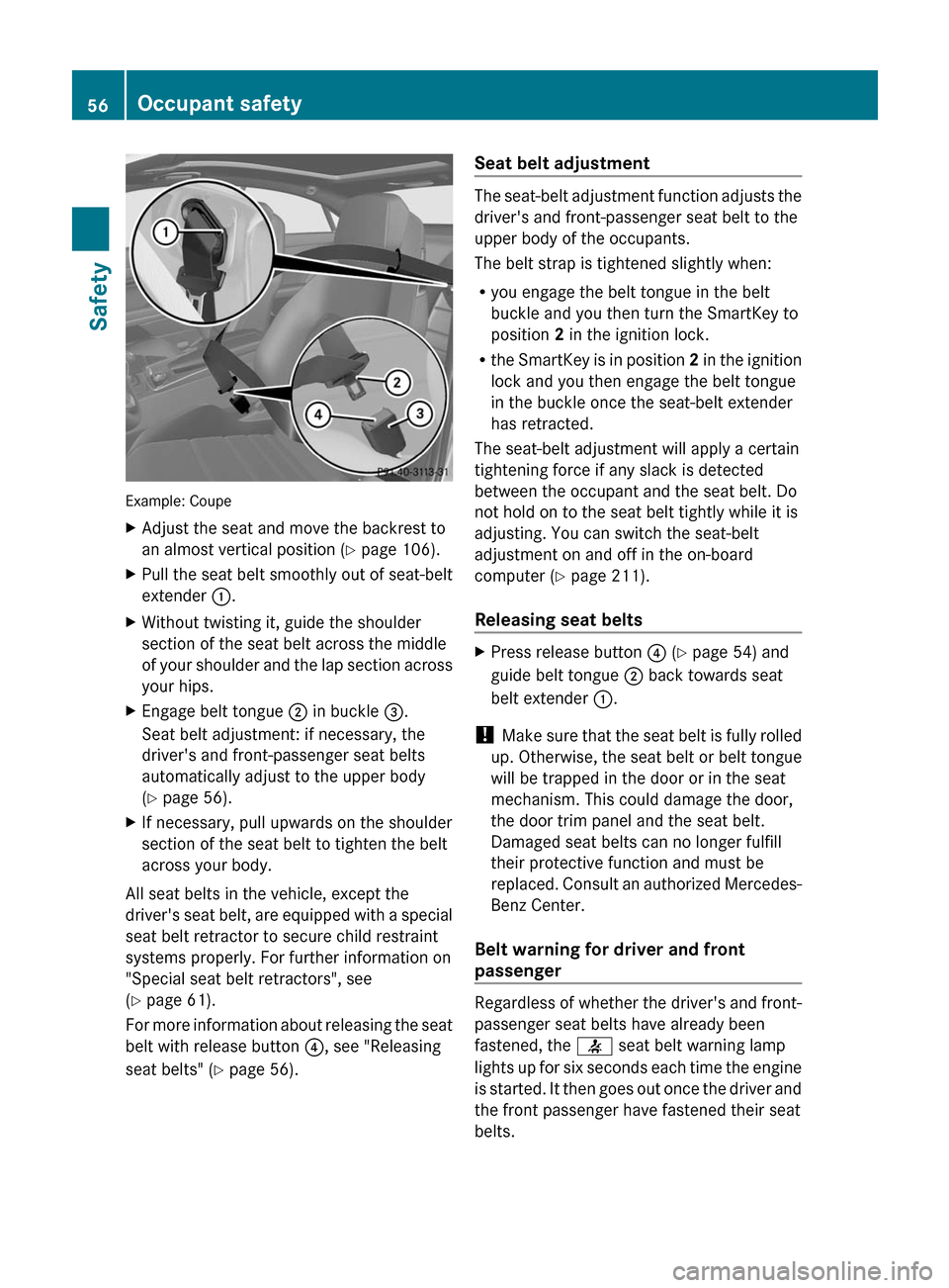 MERCEDES-BENZ E-Class COUPE 2011 C207 User Guide Example: Coupe
XAdjust the seat and move the backrest to
an almost vertical position (Y page 106).
XPull the seat belt smoothly out of seat-belt
extender :.
XWithout twisting it, guide the shoulder
se