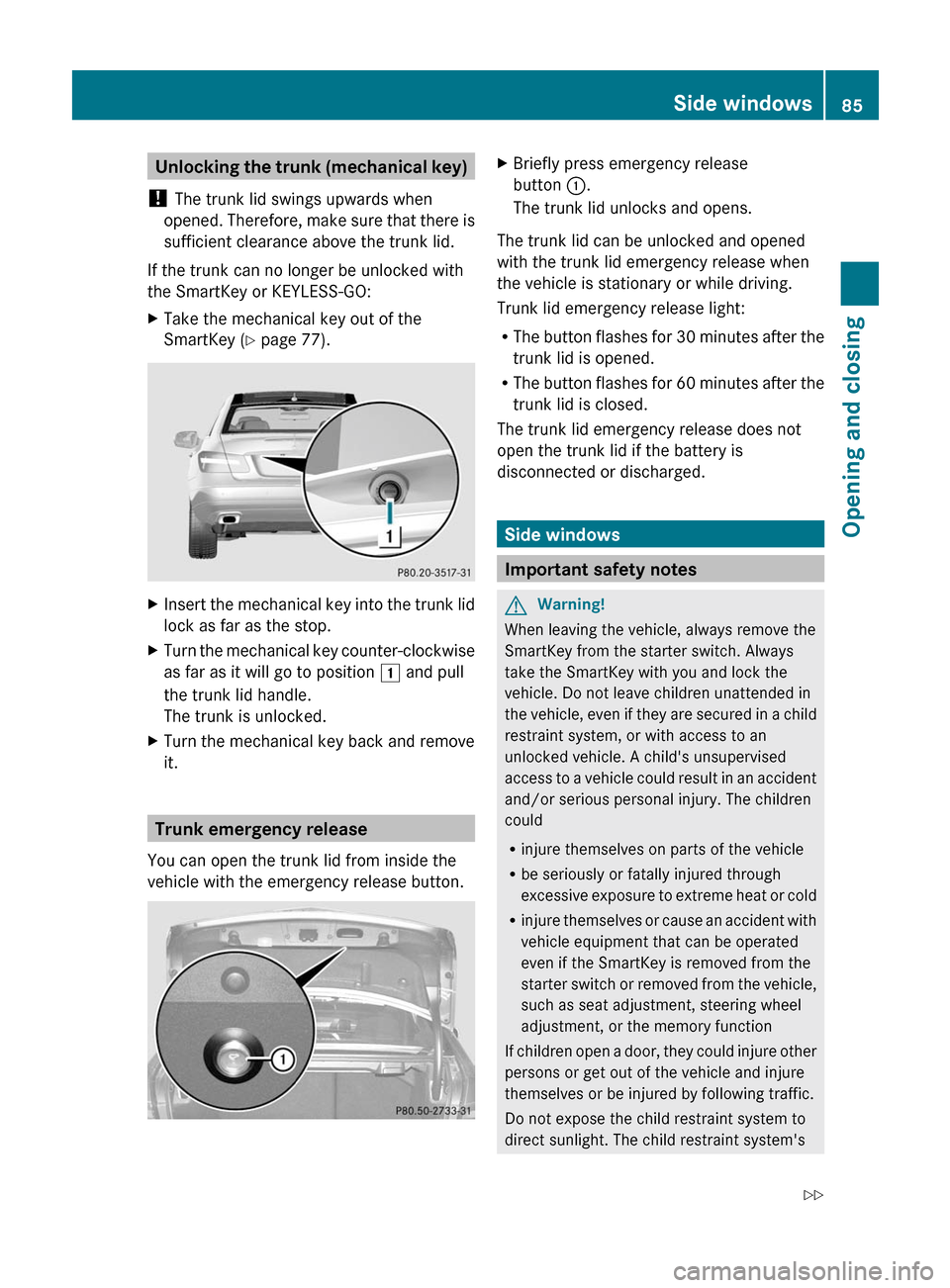 MERCEDES-BENZ E-Class COUPE 2011 C207 Manual Online Unlocking the trunk (mechanical key)
! The trunk lid swings upwards when
opened. Therefore, make sure that there is
sufficient clearance above the trunk lid.
If the trunk can no longer be unlocked wit MERCEDES-BENZ E-Class COUPE 2011 C207 Manual Online Unlocking the trunk (mechanical key)
! The trunk lid swings upwards when
opened. Therefore, make sure that there is
sufficient clearance above the trunk lid.
If the trunk can no longer be unlocked wit