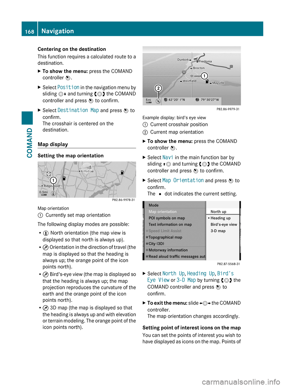 MERCEDES-BENZ CL-Class 2011 C216 Owners Manual Centering on the destination
This function requires a calculated route to a
destination.
XTo show the menu: press the COMAND
controller W.
XSelect Position in the navigation menu by
sliding VÆ and tu MERCEDES-BENZ CL-Class 2011 C216 Owners Manual Centering on the destination
This function requires a calculated route to a
destination.
XTo show the menu: press the COMAND
controller W.
XSelect Position in the navigation menu by
sliding VÆ and tu