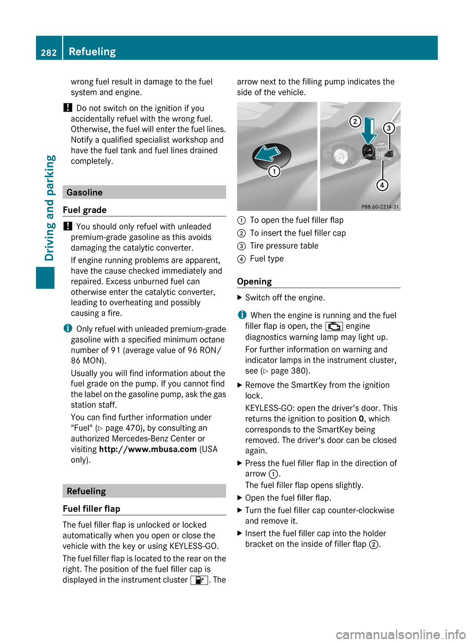 MERCEDES-BENZ CL-Class 2011 C216 Owners Manual wrong fuel result in damage to the fuel
system and engine.
! Do not switch on the ignition if you
accidentally refuel with the wrong fuel.
Otherwise, the fuel will enter the fuel lines.
Notify a quali MERCEDES-BENZ CL-Class 2011 C216 Owners Manual wrong fuel result in damage to the fuel
system and engine.
! Do not switch on the ignition if you
accidentally refuel with the wrong fuel.
Otherwise, the fuel will enter the fuel lines.
Notify a quali