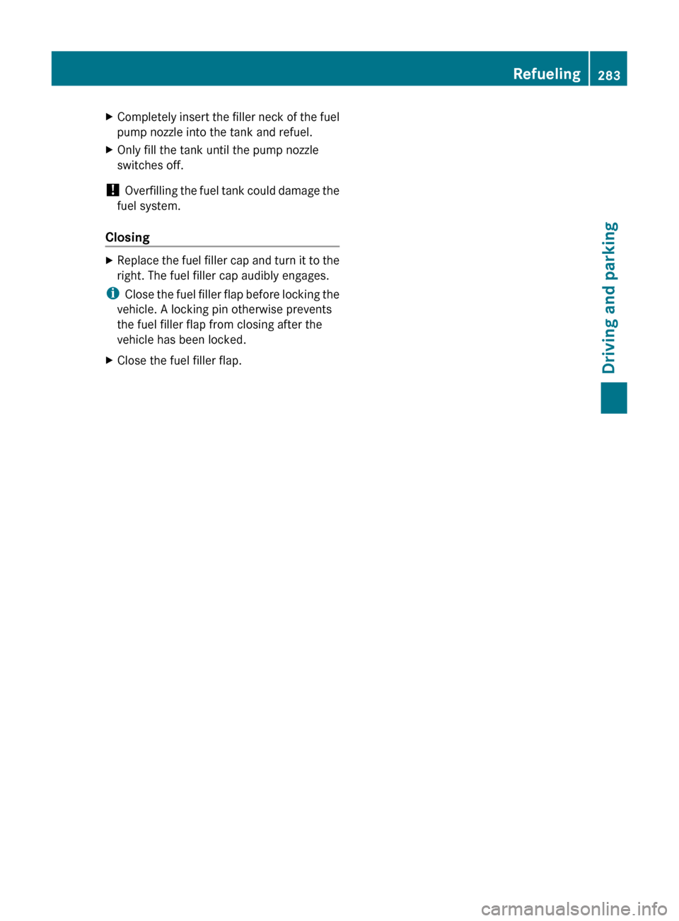 MERCEDES-BENZ CL-Class 2011 C216 Owners Manual XCompletely insert the filler neck of the fuel
pump nozzle into the tank and refuel.XOnly fill the tank until the pump nozzle
switches off.
!  Overfilling the fuel tank could damage the
fuel system.
C