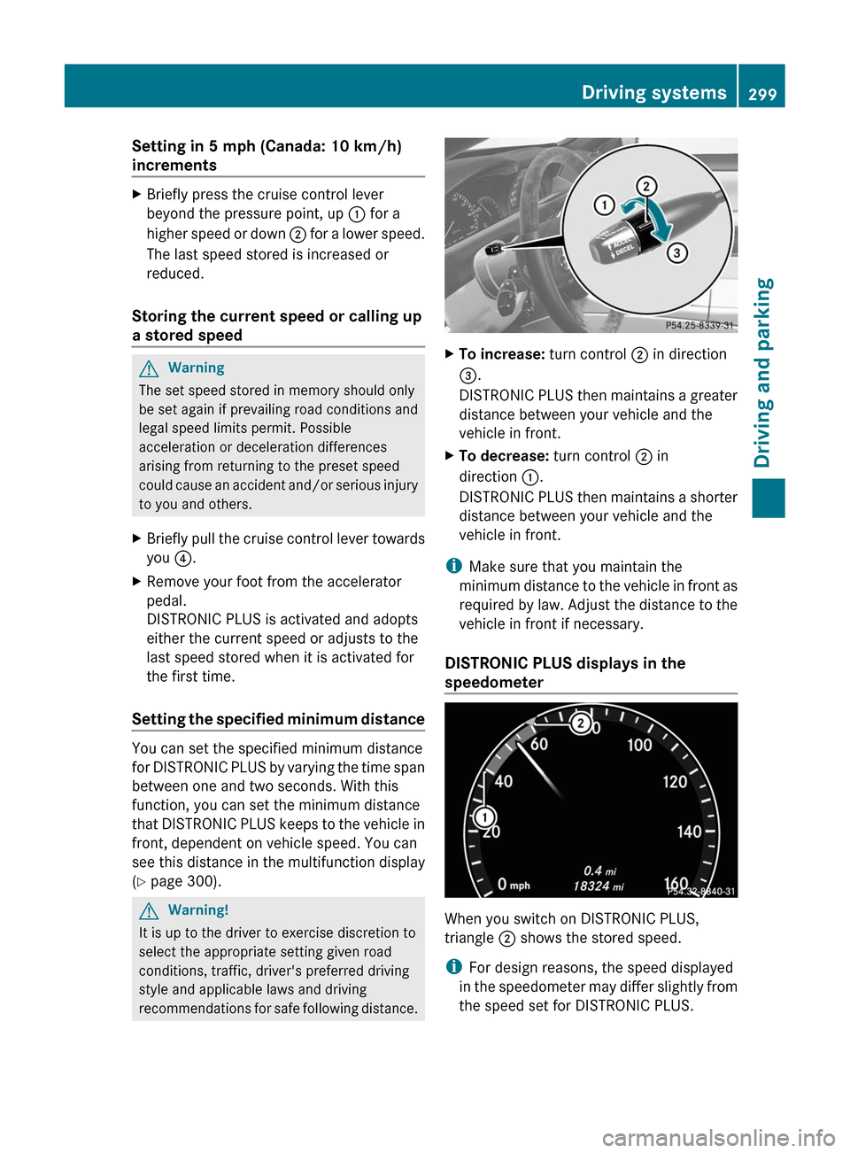 MERCEDES-BENZ CL-Class 2011 C216 Owners Manual Setting in 5 mph (Canada: 10 km/h)
increments
XBriefly press the cruise control lever
beyond the pressure point, up : for a
higher speed or down ; for a lower speed.
The last speed stored is increased MERCEDES-BENZ CL-Class 2011 C216 Owners Manual Setting in 5 mph (Canada: 10 km/h)
increments
XBriefly press the cruise control lever
beyond the pressure point, up : for a
higher speed or down ; for a lower speed.
The last speed stored is increased