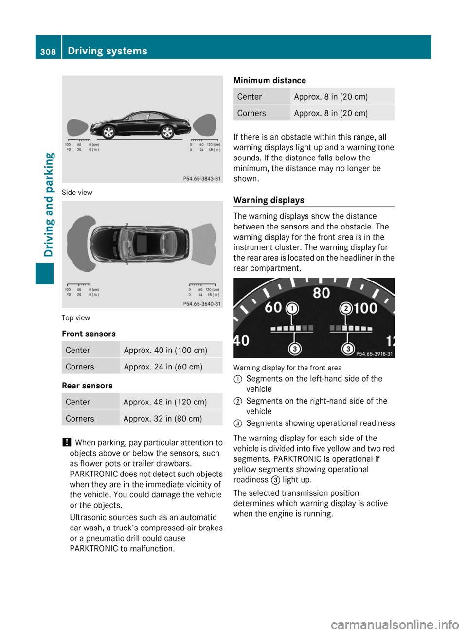 MERCEDES-BENZ CL-Class 2011 C216 Owners Manual Side view
Top view
Front sensors
CenterApprox. 40 in (100 cm)CornersApprox. 24 in (60 cm)
Rear sensors
CenterApprox. 48 in (120 cm)CornersApprox. 32 in (80 cm)
! When parking, pay particular attention