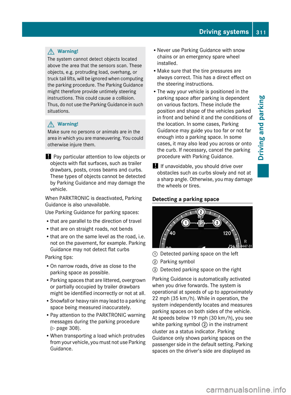 MERCEDES-BENZ CL-Class 2011 C216 Owners Manual GWarning!
The system cannot detect objects located
above the area that the sensors scan. These
objects, e.g. protruding load, overhang, or
truck tail lifts, will be ignored when computing
the parking MERCEDES-BENZ CL-Class 2011 C216 Owners Manual GWarning!
The system cannot detect objects located
above the area that the sensors scan. These
objects, e.g. protruding load, overhang, or
truck tail lifts, will be ignored when computing
the parking