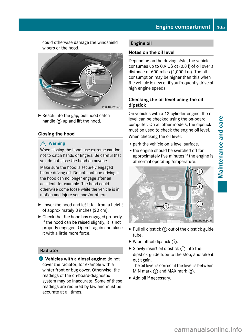 MERCEDES-BENZ CL-Class 2011 C216 Owners Manual could otherwise damage the windshield
wipers or the hood.
XReach into the gap, pull hood catch
handle ; up and lift the hood.
Closing the hood
GWarning
When closing the hood, use extreme caution
not t