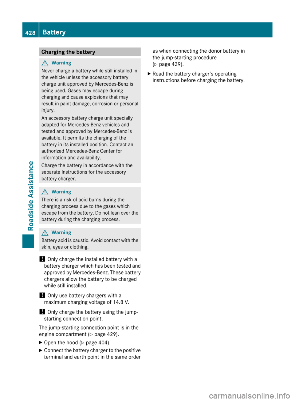 MERCEDES-BENZ CL-Class 2011 C216 Owners Manual Charging the batteryGWarning
Never charge a battery while still installed in
the vehicle unless the accessory battery
charge unit approved by Mercedes-Benz is
being used. Gases may escape during
charg MERCEDES-BENZ CL-Class 2011 C216 Owners Manual Charging the batteryGWarning
Never charge a battery while still installed in
the vehicle unless the accessory battery
charge unit approved by Mercedes-Benz is
being used. Gases may escape during
charg