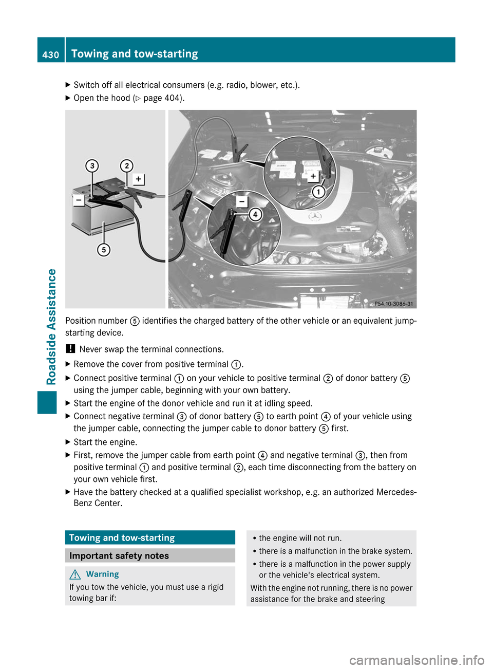 MERCEDES-BENZ CL-Class 2011 C216 Owners Manual XSwitch off all electrical consumers (e.g. radio, blower, etc.).XOpen the hood (Y page 404).
Position number A identifies the charged battery of the other vehicle or an equivalent jump-
starting devic