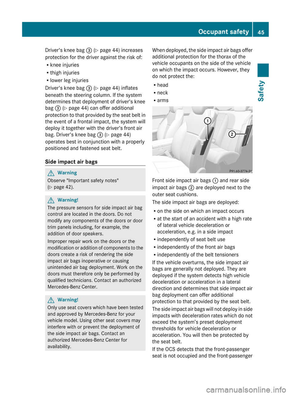 MERCEDES-BENZ CL-Class 2011 C216 Owners Manual Drivers knee bag = (Y page 44) increases
protection for the driver against the risk of:
Rknee injuries
Rthigh injuries
Rlower leg injuries
Drivers knee bag = (Y page 44) inflates
beneath the steerin