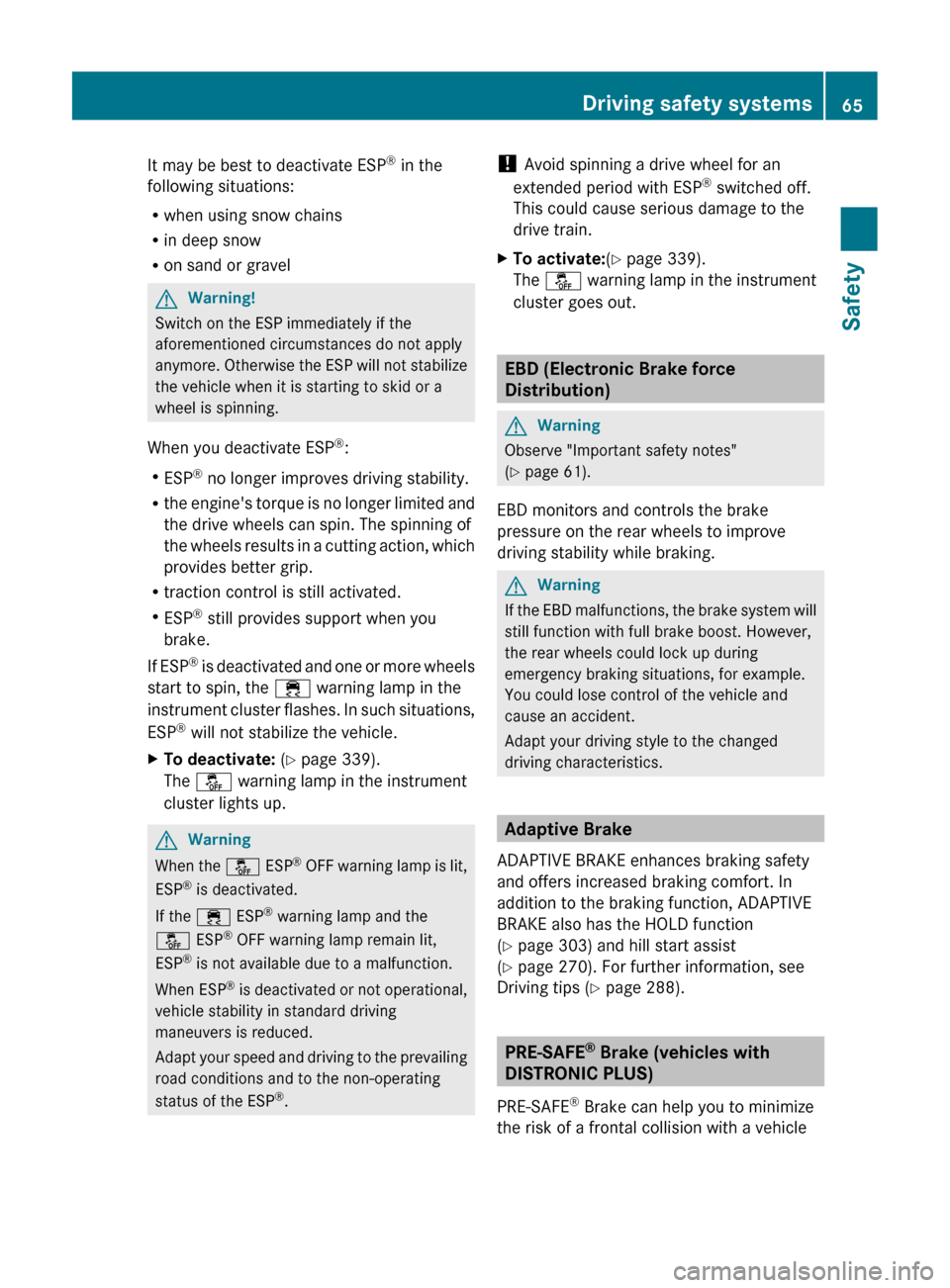 MERCEDES-BENZ CL-Class 2011 C216 User Guide It may be best to deactivate ESP®
 in the
following situations:
R when using snow chains
R in deep snow
R on sand or gravelGWarning!
Switch on the ESP immediately if the
aforementioned circumstances 