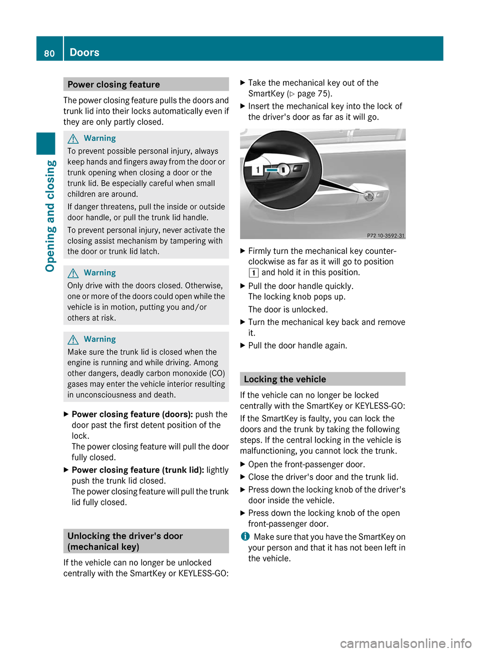 MERCEDES-BENZ CL-Class 2011 C216 Owners Guide Power closing feature
The power closing feature pulls the doors and
trunk lid into their locks automatically even if
they are only partly closed.
GWarning
To prevent possible personal injury, always
k