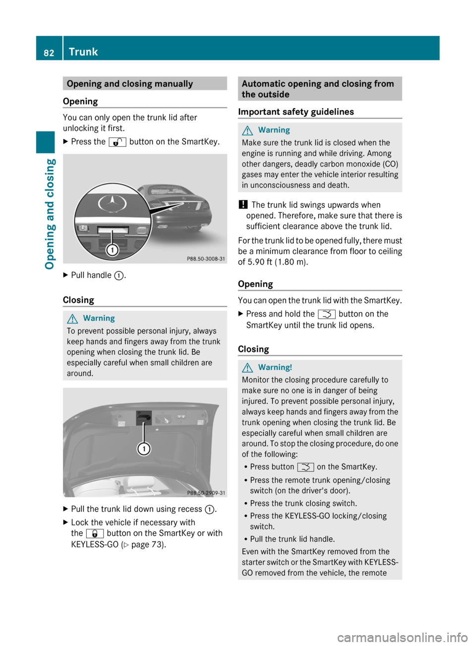 MERCEDES-BENZ CL-Class 2011 C216 User Guide Opening and closing manually
Opening
You can only open the trunk lid after
unlocking it first.
XPress the % button on the SmartKey.XPull handle :.
Closing
GWarning
To prevent possible personal injury, MERCEDES-BENZ CL-Class 2011 C216 User Guide Opening and closing manually
Opening
You can only open the trunk lid after
unlocking it first.
XPress the % button on the SmartKey.XPull handle :.
Closing
GWarning
To prevent possible personal injury,