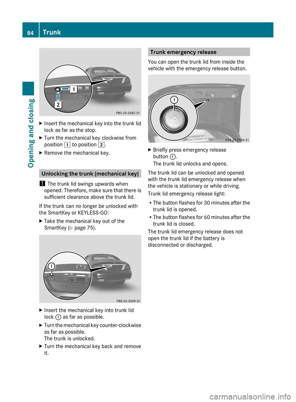 MERCEDES-BENZ CL-Class 2011 C216 Manual Online XInsert the mechanical key into the trunk lid
lock as far as the stop.
XTurn the mechanical key clockwise from
position 1 to position 2.
XRemove the mechanical key.
Unlocking the trunk (mechanical key MERCEDES-BENZ CL-Class 2011 C216 Manual Online XInsert the mechanical key into the trunk lid
lock as far as the stop.
XTurn the mechanical key clockwise from
position 1 to position 2.
XRemove the mechanical key.
Unlocking the trunk (mechanical key