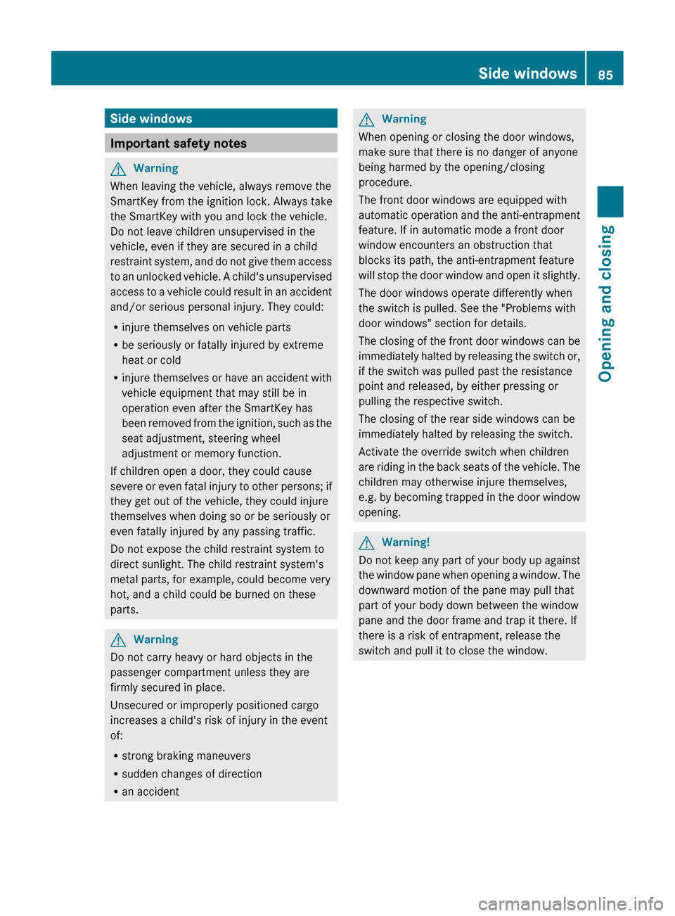MERCEDES-BENZ CL-Class 2011 C216 Manual Online Side windows
Important safety notes
GWarning
When leaving the vehicle, always remove the
SmartKey from the ignition lock. Always take
the SmartKey with you and lock the vehicle.
Do not leave children 