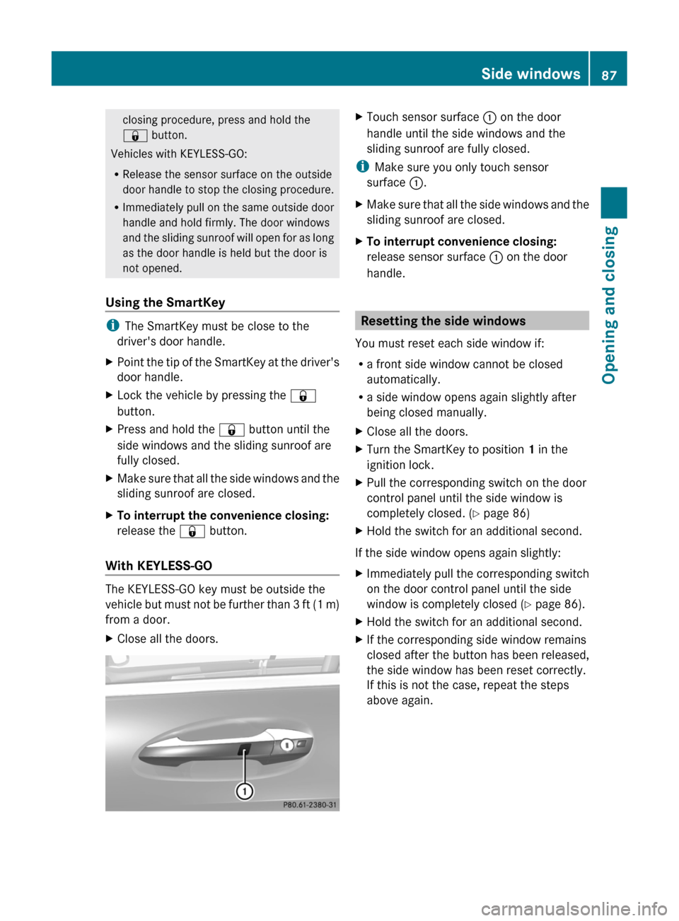 MERCEDES-BENZ CL-Class 2011 C216 Owners Guide closing procedure, press and hold the
& button.
Vehicles with KEYLESS-GO:
RRelease the sensor surface on the outside
door handle to stop the closing procedure.
RImmediately pull on the same outside do