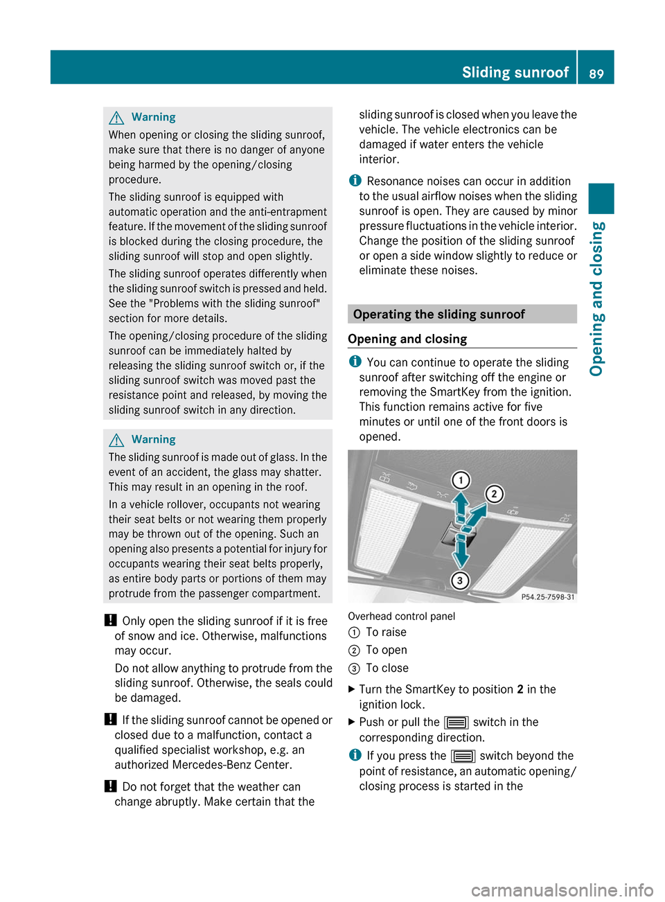 MERCEDES-BENZ CL-Class 2011 C216 Owners Guide GWarning
When opening or closing the sliding sunroof,
make sure that there is no danger of anyone
being harmed by the opening/closing
procedure.
The sliding sunroof is equipped with
automatic operatio