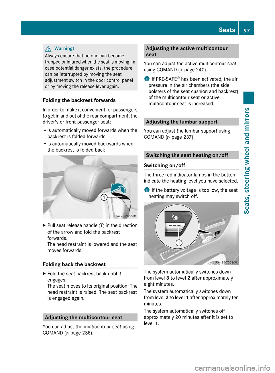 MERCEDES-BENZ CL-Class 2011 C216 Owners Manual GWarning!
Always ensure that no one can become
trapped or injured when the seat is moving. In
case potential danger exists, the procedure
can be interrupted by moving the seat
adjustment switch in the MERCEDES-BENZ CL-Class 2011 C216 Owners Manual GWarning!
Always ensure that no one can become
trapped or injured when the seat is moving. In
case potential danger exists, the procedure
can be interrupted by moving the seat
adjustment switch in the
