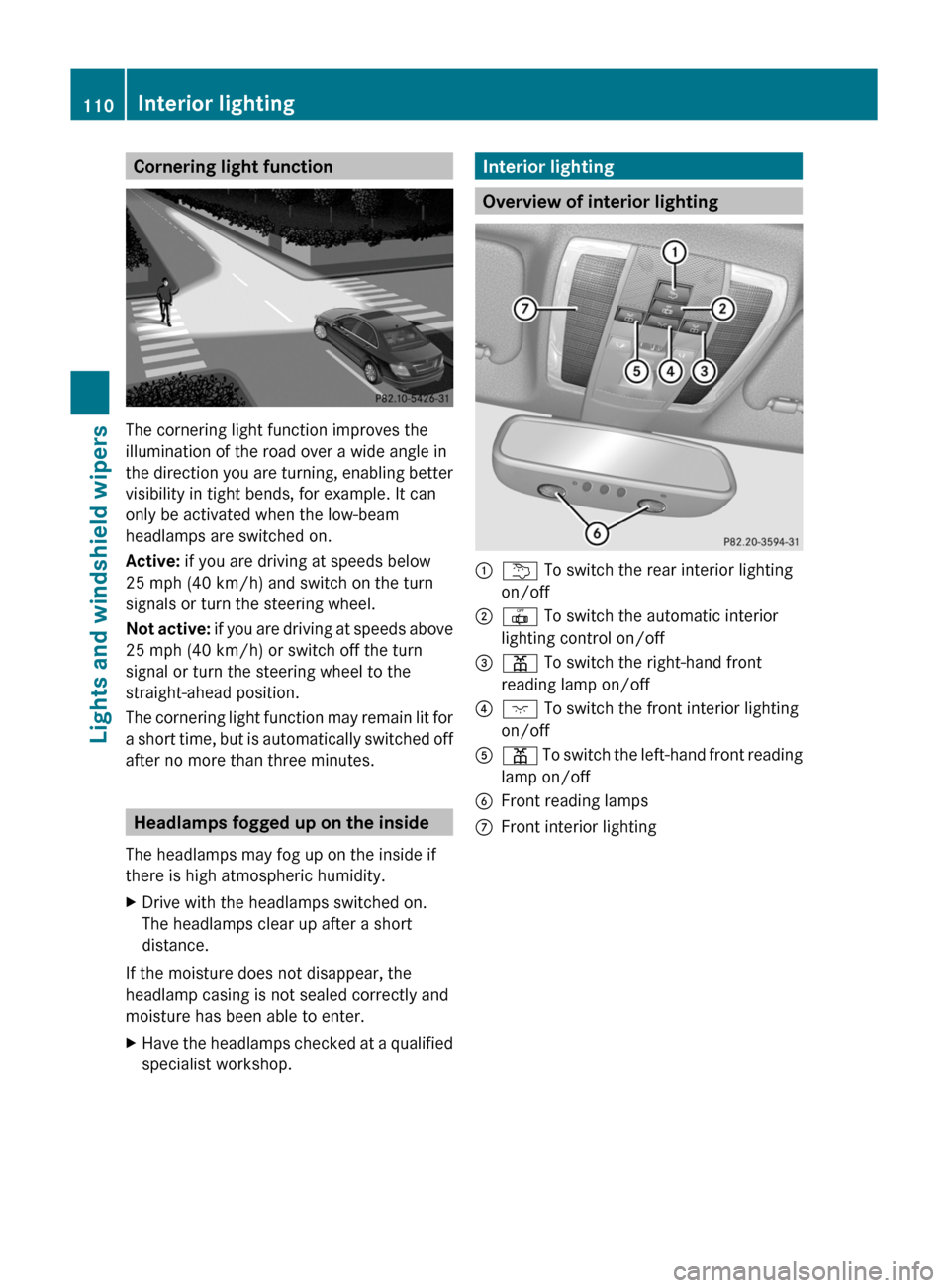 MERCEDES-BENZ C-Class 2011 W204 Owners Manual Cornering light function
The cornering light function improves the
illumination of the road over a wide angle in
the direction you are turning, enabling better
visibility in tight bends, for example. MERCEDES-BENZ C-Class 2011 W204 Owners Manual Cornering light function
The cornering light function improves the
illumination of the road over a wide angle in
the direction you are turning, enabling better
visibility in tight bends, for example.