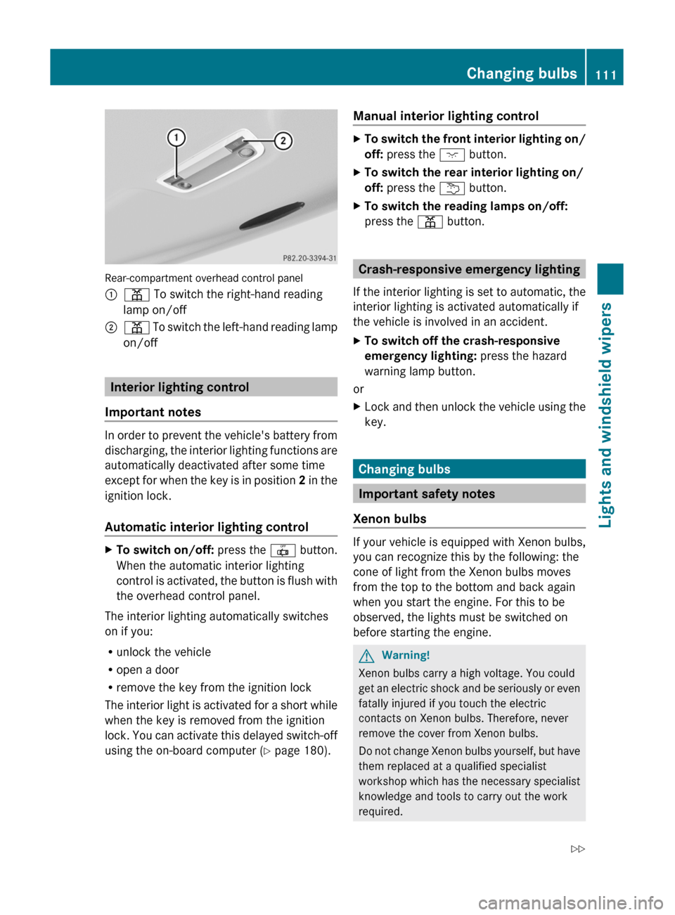 MERCEDES-BENZ C-Class 2011 W204 Owners Guide Rear-compartment overhead control panel
:p To switch the right-hand reading
lamp on/off
;p To switch the left-hand reading lamp
on/off
Interior lighting control
Important notes
In order to prevent the