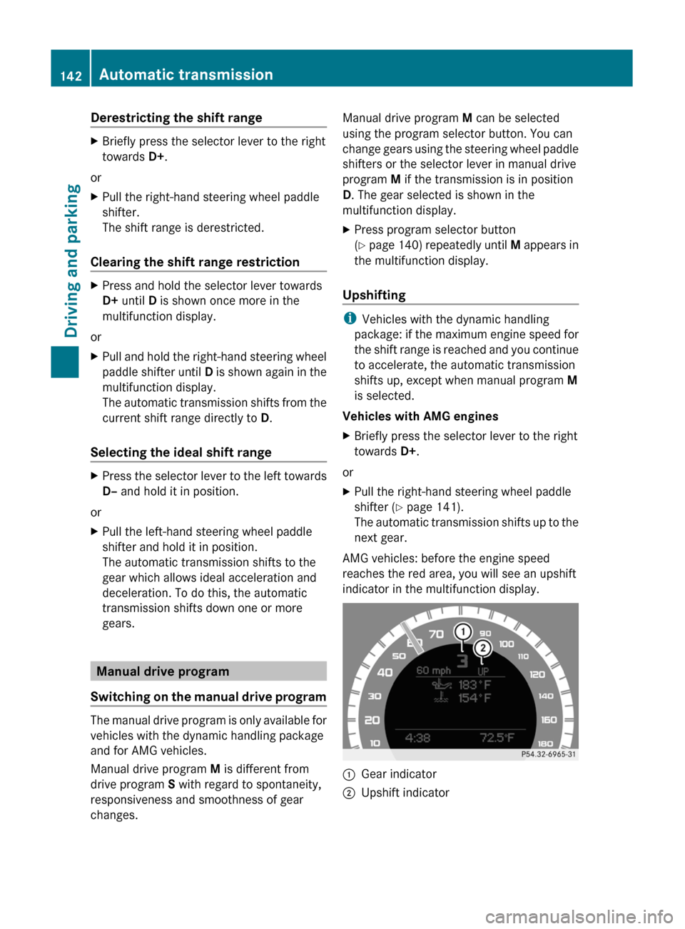 MERCEDES-BENZ C-Class 2011 W204 Service Manual Derestricting the shift rangeXBriefly press the selector lever to the right
towards  D+.
or
XPull the right-hand steering wheel paddle
shifter.
The shift range is derestricted.
Clearing the shift rang