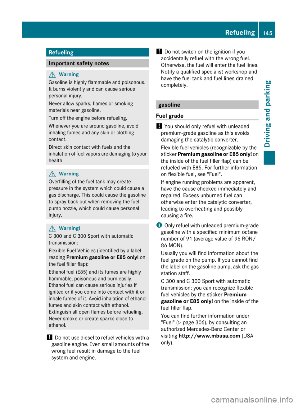 MERCEDES-BENZ C-Class 2011 W204 Owners Manual Refueling
Important safety notes
GWarning
Gasoline is highly flammable and poisonous.
It burns violently and can cause serious
personal injury.
Never allow sparks, flames or smoking
materials near gas MERCEDES-BENZ C-Class 2011 W204 Owners Manual Refueling
Important safety notes
GWarning
Gasoline is highly flammable and poisonous.
It burns violently and can cause serious
personal injury.
Never allow sparks, flames or smoking
materials near gas