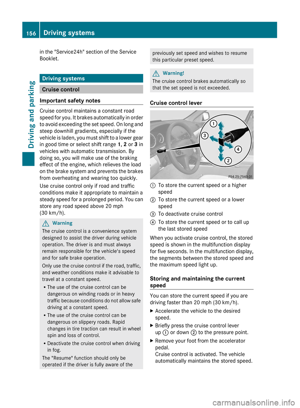 MERCEDES-BENZ C-Class 2011 W204 Owners Manual in the "Service24h" section of the Service
Booklet.
Driving systems
Cruise control
Important safety notes
Cruise control maintains a constant road
speed for you. It brakes automatically in order
to av MERCEDES-BENZ C-Class 2011 W204 Owners Manual in the "Service24h" section of the Service
Booklet.
Driving systems
Cruise control
Important safety notes
Cruise control maintains a constant road
speed for you. It brakes automatically in order
to av