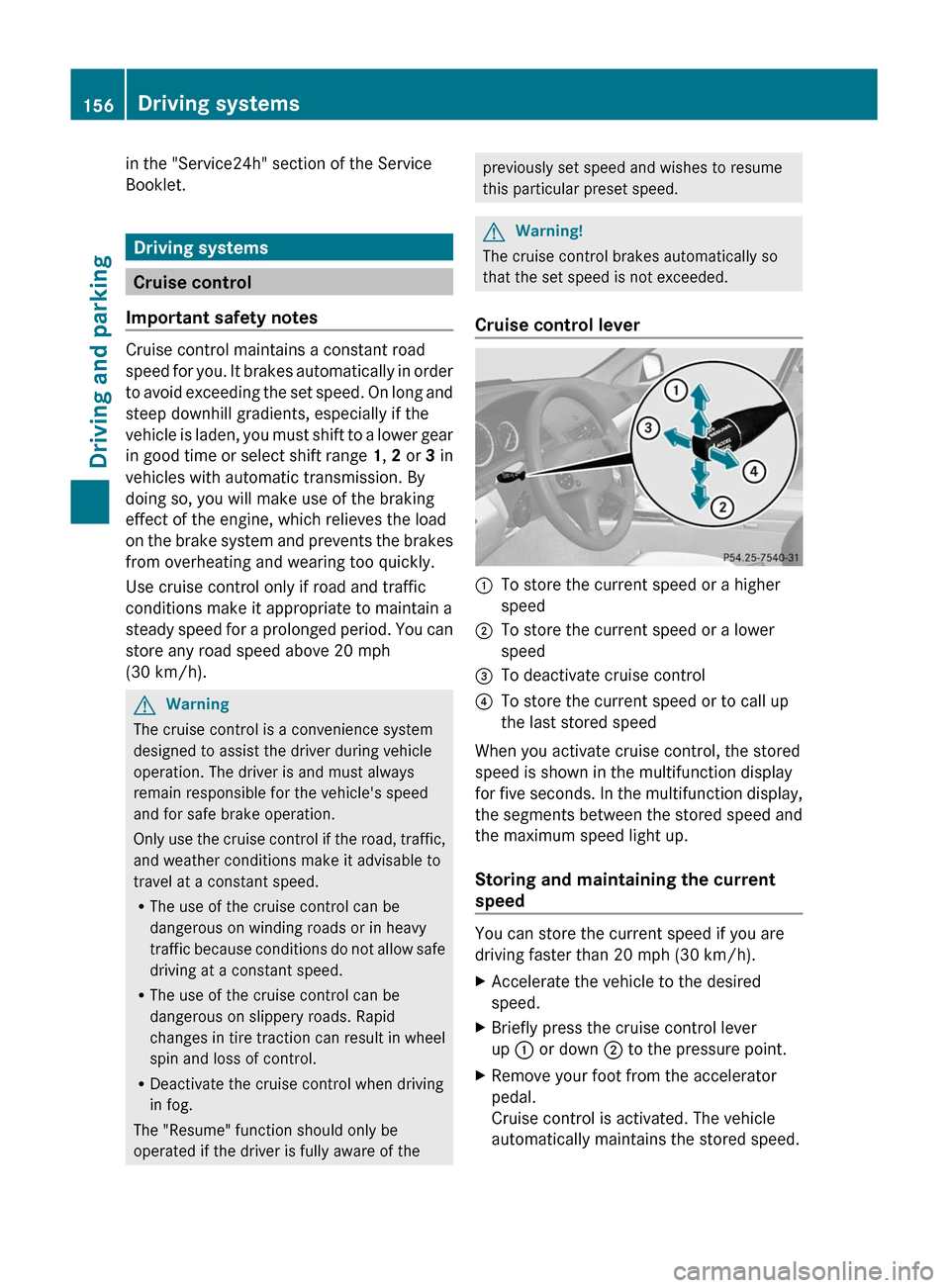 MERCEDES-BENZ C-Class 2011 W204 Repair Manual in the "Service24h" section of the Service
Booklet.
Driving systems
Cruise control
Important safety notes
Cruise control maintains a constant road
speed for you. It brakes automatically in order
to av
