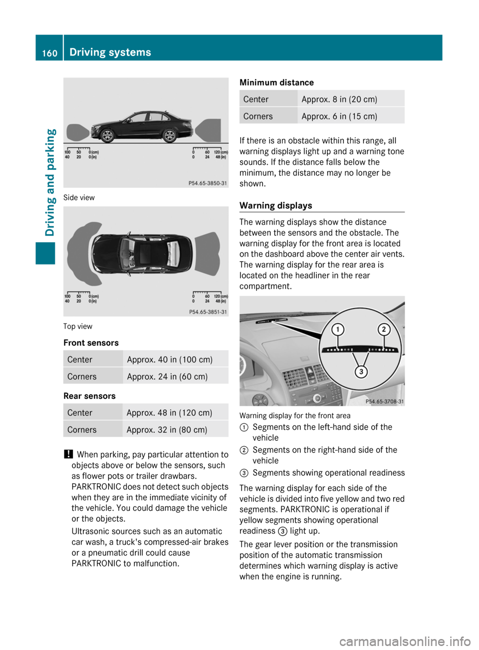 MERCEDES-BENZ C-Class 2011 W204 Owners Manual Side view
Top view
Front sensors
CenterApprox. 40 in (100 cm)CornersApprox. 24 in (60 cm)
Rear sensors
CenterApprox. 48 in (120 cm)CornersApprox. 32 in (80 cm)
! When parking, pay particular attention MERCEDES-BENZ C-Class 2011 W204 Owners Manual Side view
Top view
Front sensors
CenterApprox. 40 in (100 cm)CornersApprox. 24 in (60 cm)
Rear sensors
CenterApprox. 48 in (120 cm)CornersApprox. 32 in (80 cm)
! When parking, pay particular attention