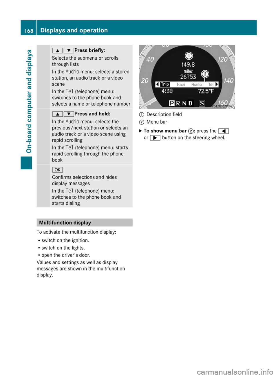 MERCEDES-BENZ C-Class 2011 W204 Owners Manual 9:Press briefly:
Selects the submenu or scrolls
through lists
In the  Audio menu: selects a stored
station, an audio track or a video
scene
In the  Tel (telephone) menu:
switches to the phone book and