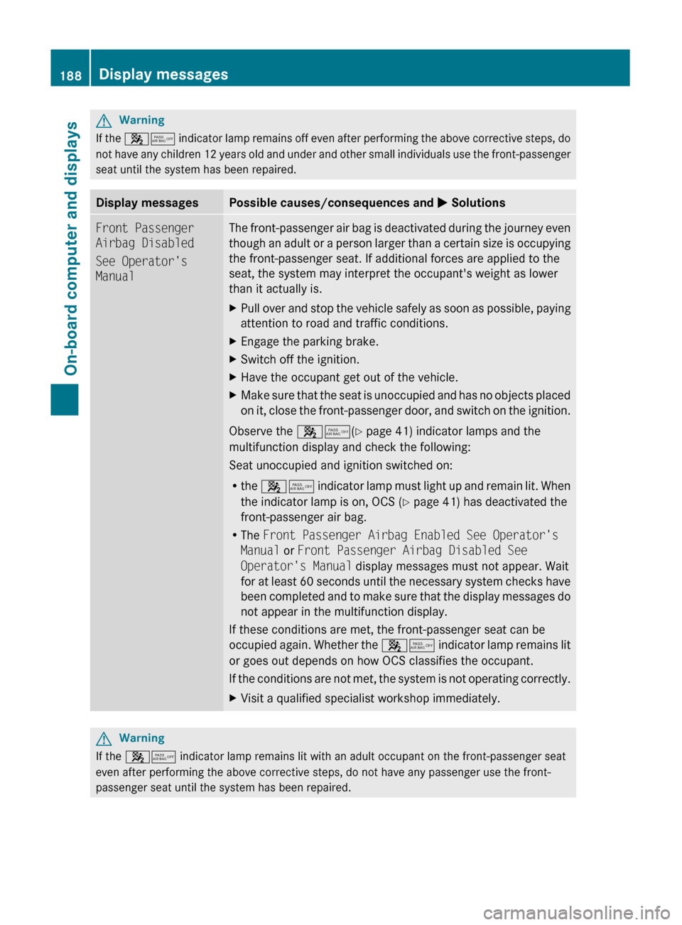 MERCEDES-BENZ C-Class 2011 W204 Owners Manual GWarning
If the 45 indicator lamp remains off even after performing the above corrective steps, do
not have any children 12 years old and under and other small individuals use the front-passenger
sea MERCEDES-BENZ C-Class 2011 W204 Owners Manual GWarning
If the 45 indicator lamp remains off even after performing the above corrective steps, do
not have any children 12 years old and under and other small individuals use the front-passenger
sea