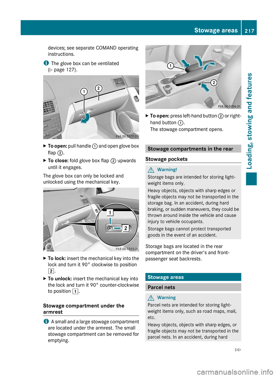 MERCEDES-BENZ C-Class 2011 W204 Owners Manual devices; see separate COMAND operating
instructions.
iThe glove box can be ventilated
(Y page 127).
XTo open: pull handle : and open glove box
flap ;.
XTo close: fold glove box flap ; upwards
until it