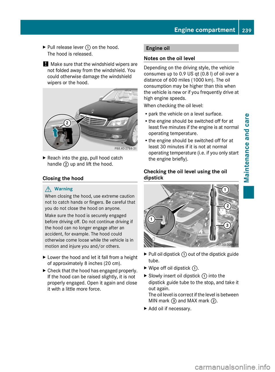MERCEDES-BENZ C-Class 2011 W204 Owners Manual XPull release lever : on the hood.
The hood is released.
! Make sure that the windshield wipers are
not folded away from the windshield. You
could otherwise damage the windshield
wipers or the hood.
X MERCEDES-BENZ C-Class 2011 W204 Owners Manual XPull release lever : on the hood.
The hood is released.
! Make sure that the windshield wipers are
not folded away from the windshield. You
could otherwise damage the windshield
wipers or the hood.
X