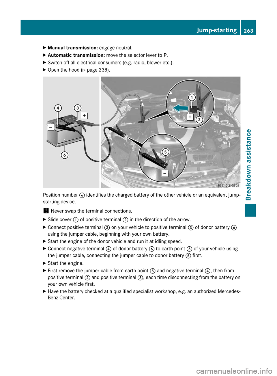 MERCEDES-BENZ C-Class 2011 W204 Owners Manual XManual transmission: engage neutral.XAutomatic transmission:  move the selector lever to  P.XSwitch off all electrical consumers (e.g. radio, blower etc.).XOpen the hood ( Y page 238).
Position numbe