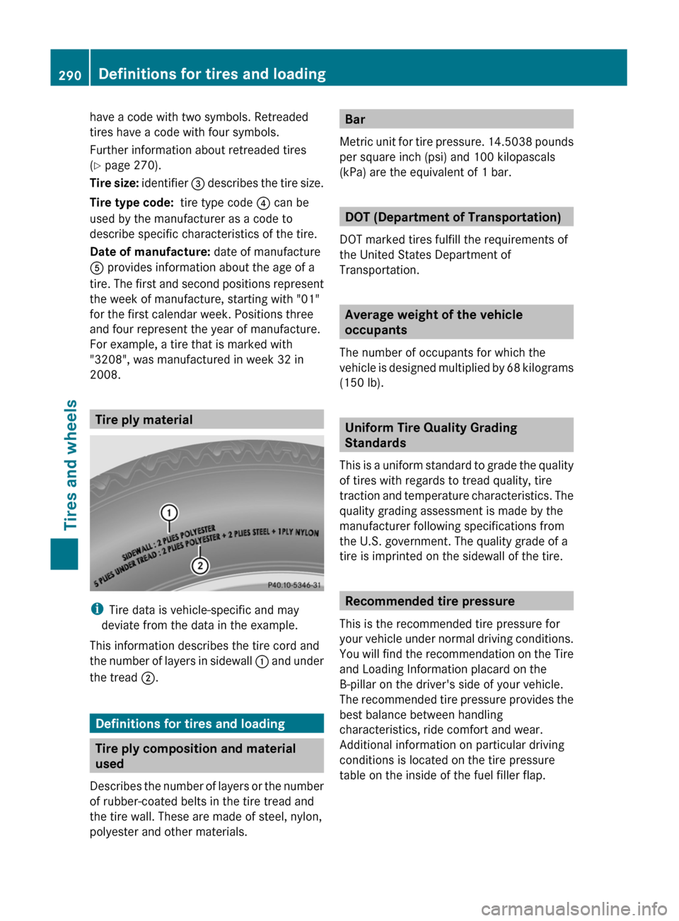 MERCEDES-BENZ C-Class 2011 W204 Owners Manual have a code with two symbols. Retreaded
tires have a code with four symbols.
Further information about retreaded tires
( Y page 270).
Tire size: identifier = describes the tire size.
Tire type code: MERCEDES-BENZ C-Class 2011 W204 Owners Manual have a code with two symbols. Retreaded
tires have a code with four symbols.
Further information about retreaded tires
( Y page 270).
Tire size: identifier = describes the tire size.
Tire type code: