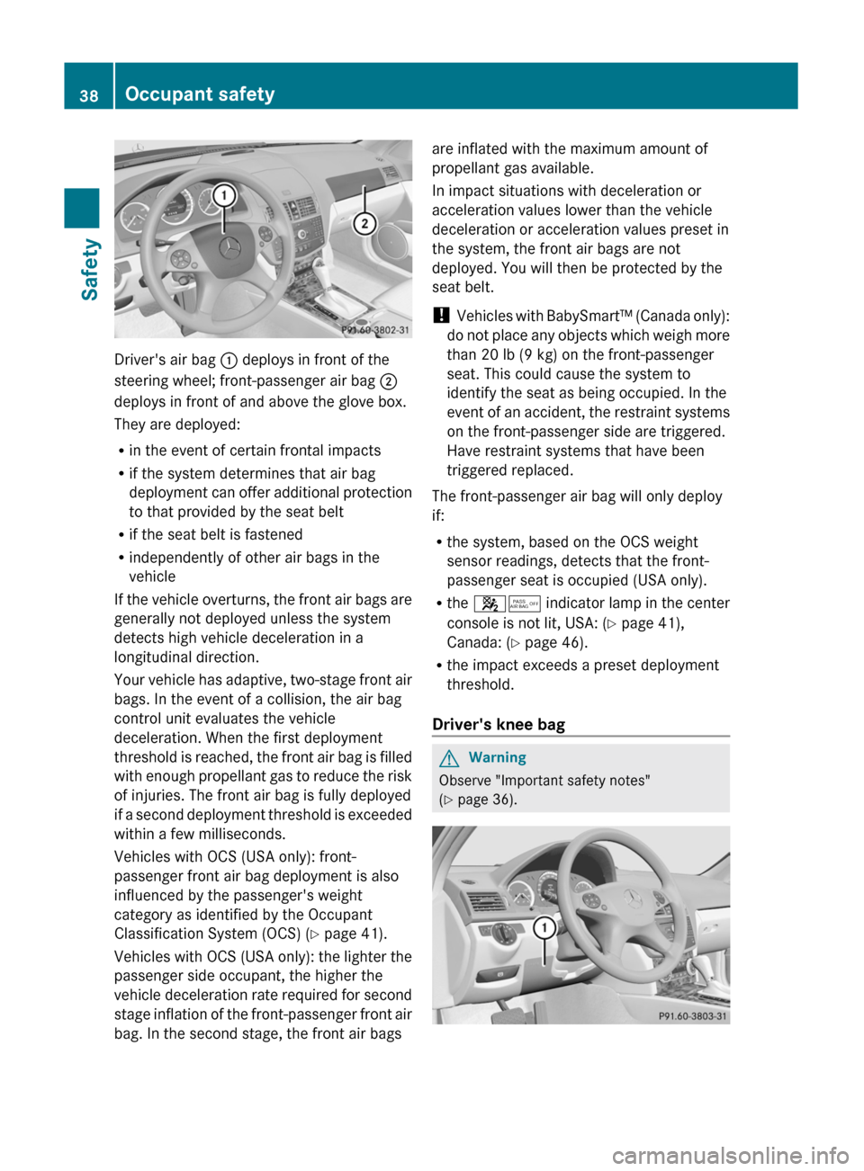 MERCEDES-BENZ C-Class 2011 W204 Owners Manual Drivers air bag : deploys in front of the
steering wheel; front-passenger air bag ;
deploys in front of and above the glove box.
They are deployed:
Rin the event of certain frontal impacts
Rif the sy